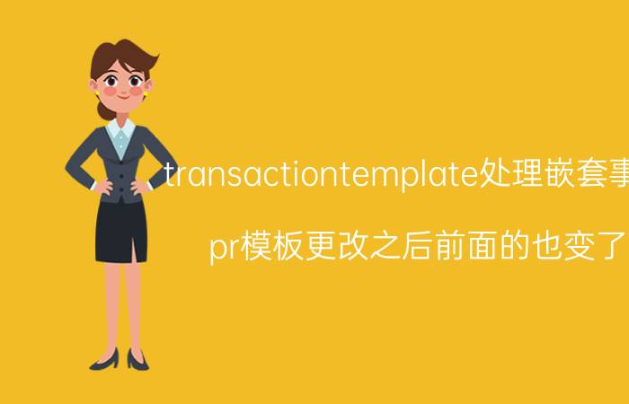 transactiontemplate处理嵌套事务 pr模板更改之后前面的也变了？